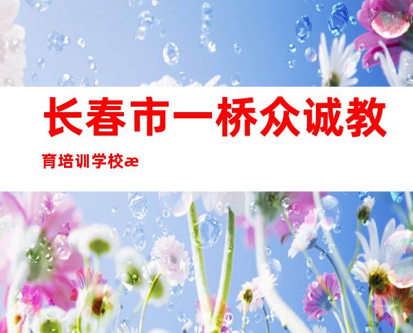 长春市一桥众诚教育培训学校有限公司